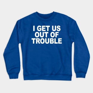 I GET US OUT OF TROUBLE Crewneck Sweatshirt